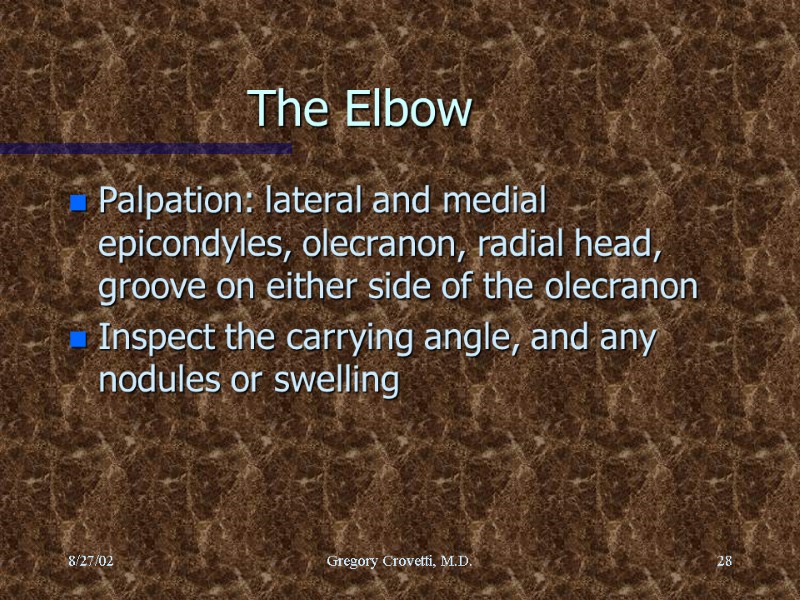 8/27/02 Gregory Crovetti, M.D. 28 The Elbow Palpation: lateral and medial epicondyles, olecranon, radial